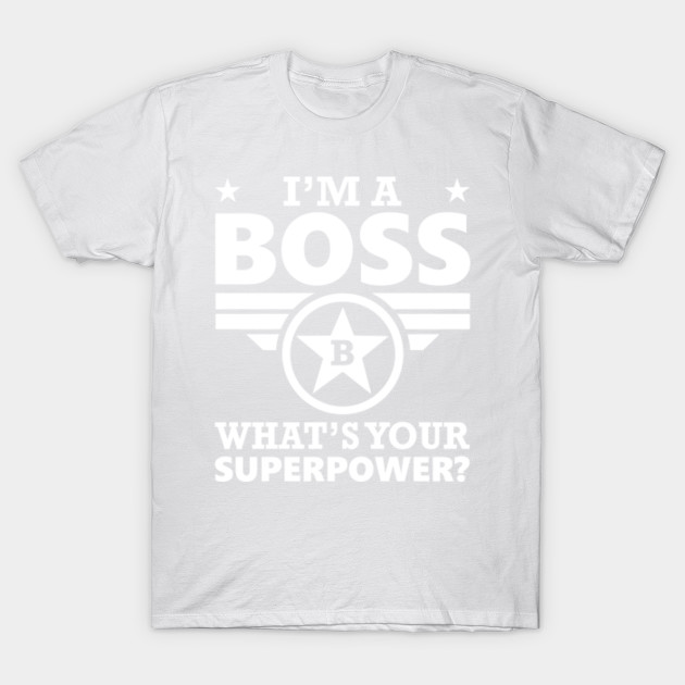 I'm A Boss. What's Your Superpower? T shirt T-Shirt-TJ